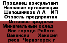 Продавец-консультант › Название организации ­ Шапошников А.А., ИП › Отрасль предприятия ­ Оптовые продажи › Минимальный оклад ­ 1 - Все города Работа » Вакансии   . Хакасия респ.,Черногорск г.